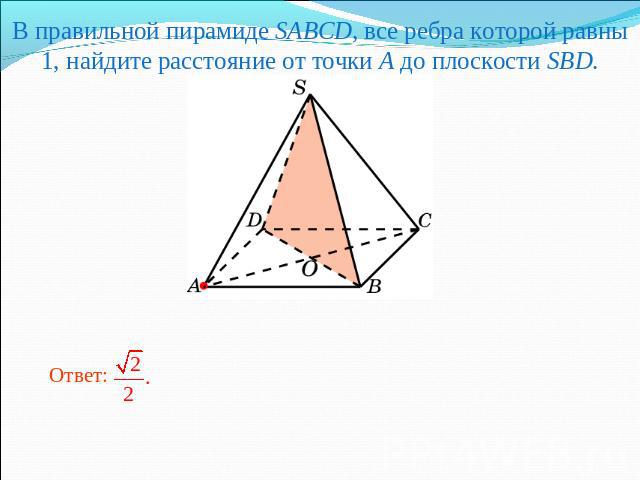 В правильной пирамиде SABCD, все ребра которой равны 1, найдите расстояние от точки A до плоскости SBD.