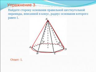 Упражнение 3 Найдите сторону основания правильной шестиугольной пирамиды, вписан