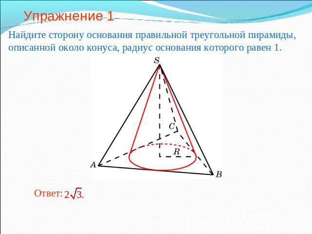 Упражнение 1 Найдите сторону основания правильной треугольной пирамиды, описанной около конуса, радиус основания которого равен 1.
