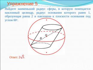 Упражнение 5 Найдите наименьший радиус сферы, в которую помещается наклонный цил