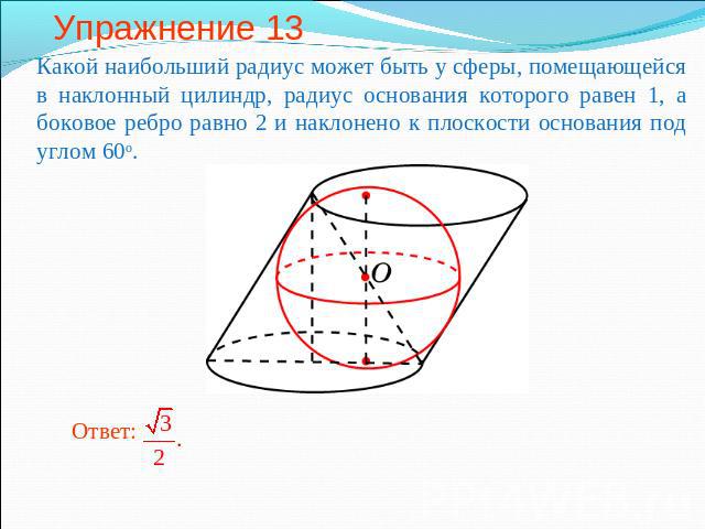 Упражнение 13 Какой наибольший радиус может быть у сферы, помещающейся в наклонный цилиндр, радиус основания которого равен 1, а боковое ребро равно 2 и наклонено к плоскости основания под углом 60о.