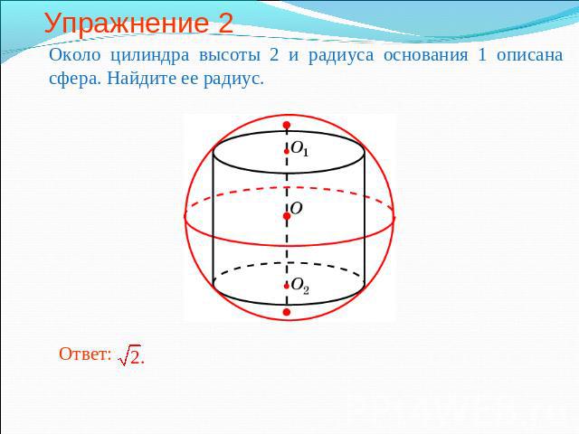 Упражнение 2 Около цилиндра высоты 2 и радиуса основания 1 описана сфера. Найдите ее радиус.