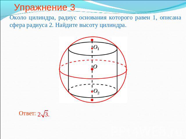 Упражнение 3 Около цилиндра, радиус основания которого равен 1, описана сфера радиуса 2. Найдите высоту цилиндра.