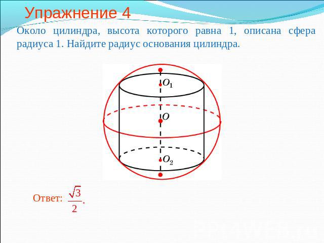 Упражнение 4 Около цилиндра, высота которого равна 1, описана сфера радиуса 1. Найдите радиус основания цилиндра.