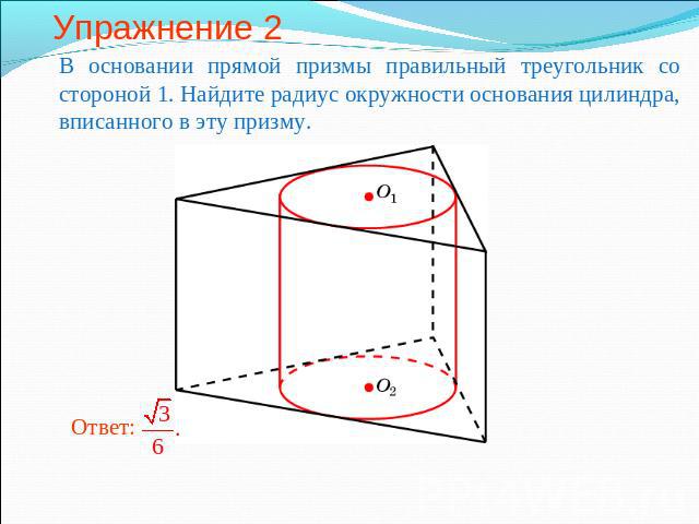 Упражнение 2 В основании прямой призмы правильный треугольник со стороной 1. Найдите радиус окружности основания цилиндра, вписанного в эту призму.