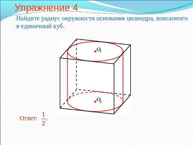 Упражнение 4 Найдите радиус окружности основания цилиндра, вписанного в единичный куб.