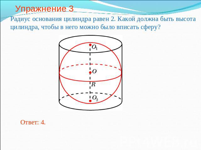 Упражнение 3 Радиус основания цилиндра равен 2. Какой должна быть высота цилиндра, чтобы в него можно было вписать сферу?