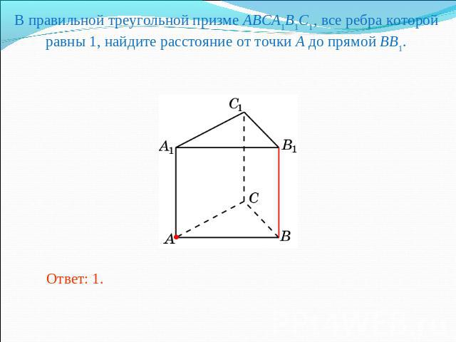 В правильной треугольной призме ABCA1B1C1, все ребра которой равны 1, найдите расстояние от точки A до прямой BB1.