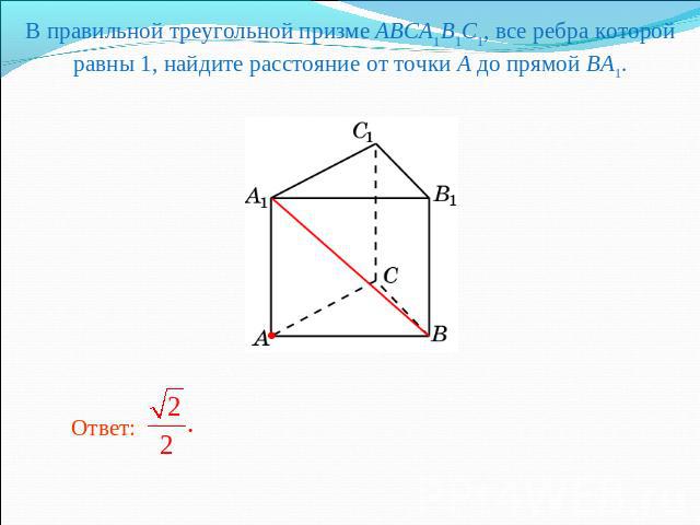В правильной треугольной призме ABCA1B1C1, все ребра которой равны 1, найдите расстояние от точки A до прямой BA1.