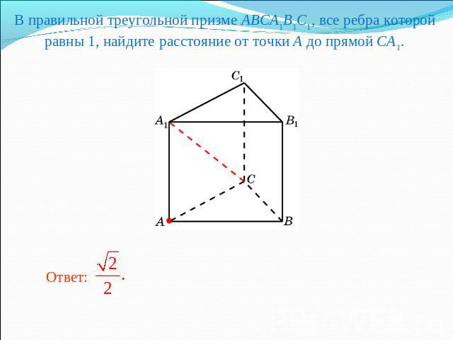 В правильной треугольной призме ABCA1B1C1, все ребра которой равны 1, найдите расстояние от точки A до прямой CA1.
