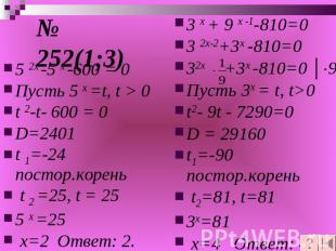№ 252(1;3) 5 2х -5 х -600 = 0Пусть 5 х =t, t > 0t 2-t- 600 = 0D=2401t 1=-24 пост
