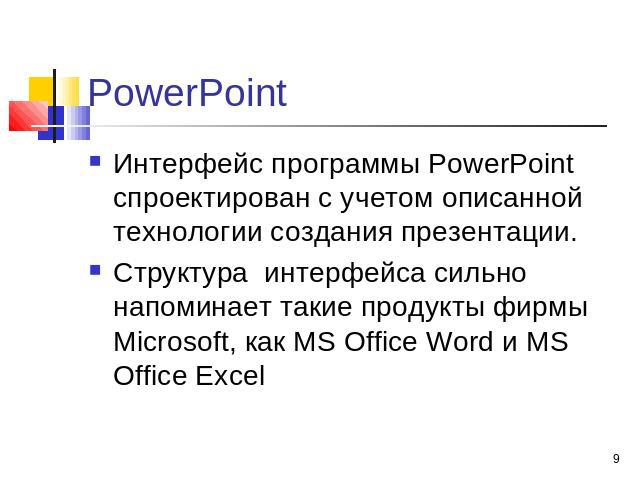 PowerPoint Интерфейс программы PowerPoint спроектирован с учетом описанной технологии создания презентации. Структура  интерфейса сильно напоминает такие продукты фирмы Microsoft, как MS Office Word и MS Office Excel