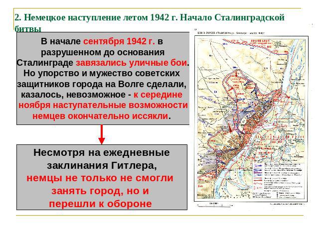 2. Немецкое наступление летом 1942 г. Начало Сталинградской битвы В начале сентября 1942 г. в разрушенном до основанияСталинграде завязались уличные бои.Но упорство и мужество советских защитников города на Волге сделали, казалось, невозможное - к с…