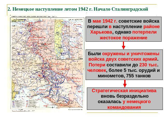 2. Немецкое наступление летом 1942 г. Начало Сталинградской битвы В мае 1942 г. советские войскаперешли в наступление районеХарькова, однако потерпелижестокое поражениеБыли окружены и уничтожены войска двух советских армий. Потери составили до 230 т…