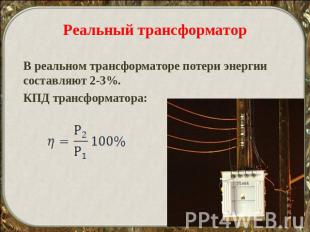Реальный трансформатор В реальном трансформаторе потери энергии составляют 2-3%.