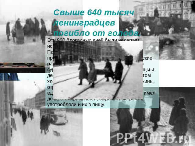 Свыше 640 тысяч ленинградцев погибло от голода.Эти 900 блокадных дней были нелегким испытанием для жителей Ленинграда. Постепенно сокращались нормы выдачи продуктов. Рабочие и инженерно-технические работники получали лишь до 250 граммов суррогатного…
