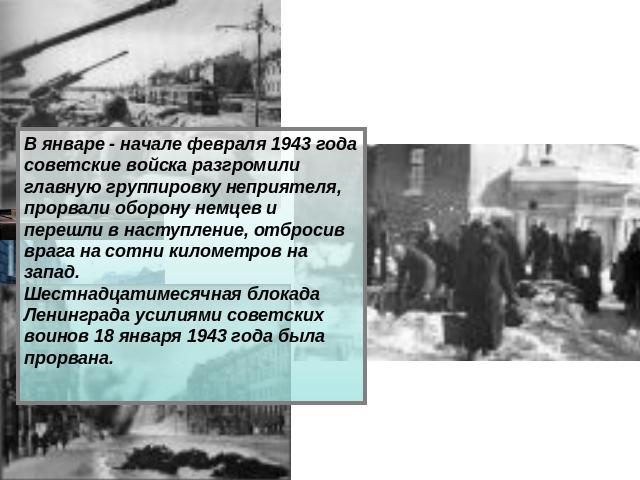В январе - начале февраля 1943 года советские войска разгромили главную группировку неприятеля, прорвали оборону немцев и перешли в наступление, отбросив врага на сотни километров на запад. Шестнадцатимесячная блокада Ленинграда усилиями советских в…