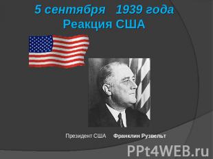 5 сентября 1939 годаРеакция США Президент США Франклин Рузвельт