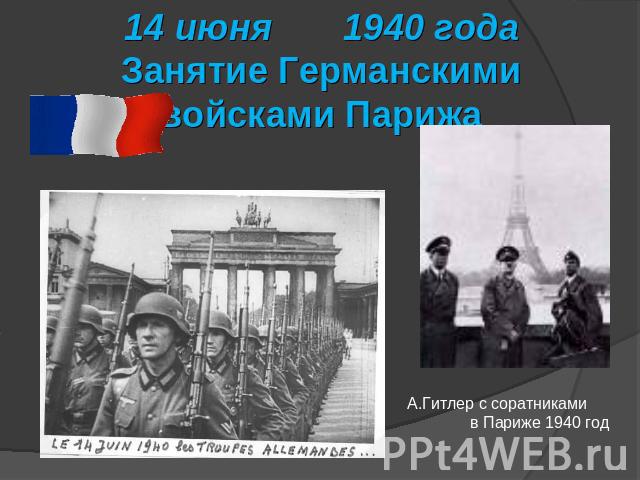 14 июня 1940 годаЗанятие Германскими войсками Парижа А.Гитлер с соратниками в Париже 1940 год