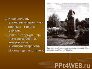 Д.И.Менделееву установлены памятники:г.Тобольск – Родина учёного;г.Санкт –Петерб