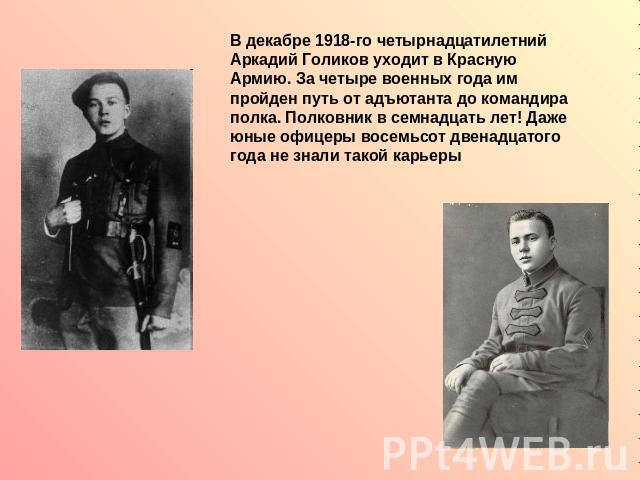 В декабре 1918-го четырнадцатилетний Аркадий Голиков уходит в Красную Армию. За четыре военных года им пройден путь от адъютанта до командира полка. Полковник в семнадцать лет! Даже юные офицеры восемьсот двенадцатого года не знали такой карьеры