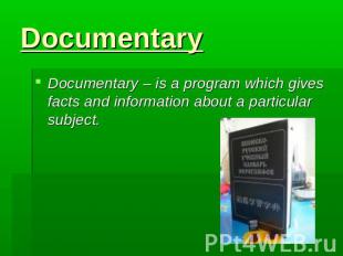 Documentary Documentary – is a program which gives facts and information about a