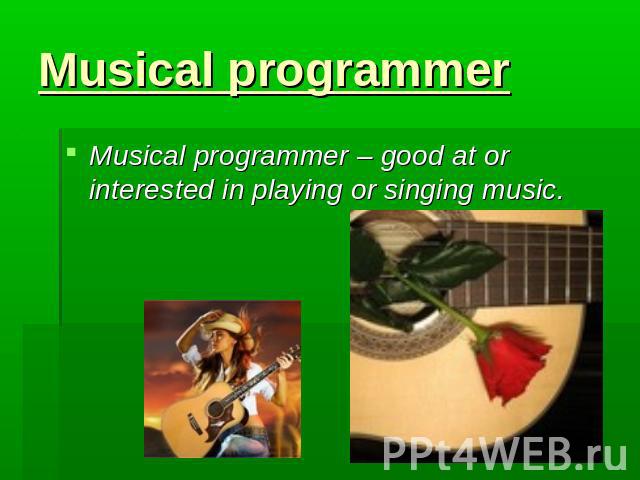Musical programmer Musical programmer – good at or interested in playing or singing music.