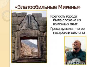 «Златообильные Микены» Крепость города была сложена из каменных плит.Греки думал