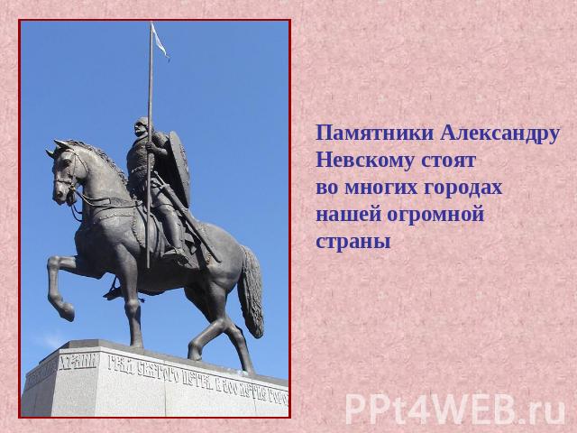 Памятники Александру Невскому стоятво многих городах нашей огромнойстраны