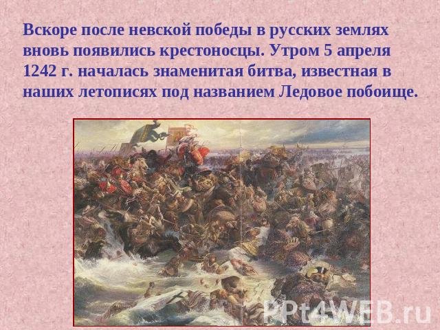 Вскоре после невской победы в русских землях вновь появились крестоносцы. Утром 5 апреля 1242 г. началась знаменитая битва, известная в наших летописях под названием Ледовое побоище.