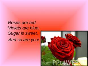 Roses are red,Violets are blue,Sugar is sweet, And so are you!