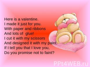 Here is a valentine.I made it just for you.With paper and ribbonsAnd lots of glu