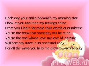 Each day your smile becomes my morning star.I look at you and then my feelings s