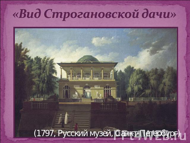 «Вид Строгановской дачи» (1797, Русский музей, Санкт-Петербург)