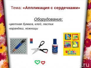 Тема: «Аппликация с сердечками» Оборудование:-цветная бумага, клей, ластик-каран