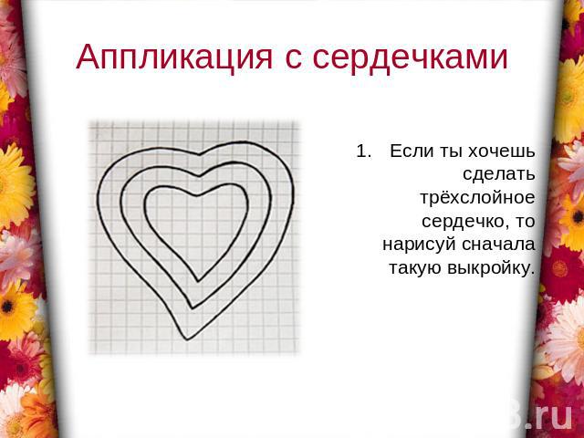 Аппликация с сердечками Если ты хочешь сделать трёхслойное сердечко, то нарисуй сначала такую выкройку.