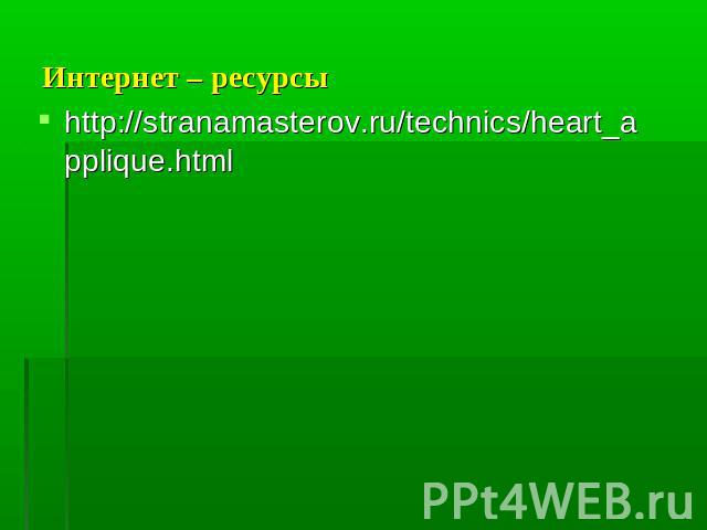 Интернет – ресурсы http://stranamasterov.ru/technics/heart_applique.html