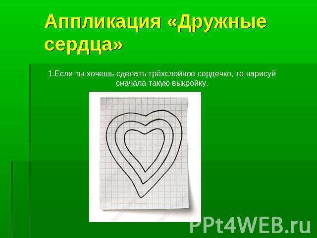 Аппликация «Дружные сердца» 1.Если ты хочешь сделать трёхслойное сердечко, то нарисуй сначала такую выкройку.