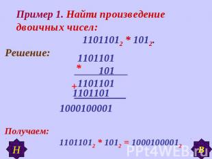 Пример 1. Найти произведение двоичных чисел: 11011012 * 1012. Получаем: 11011012