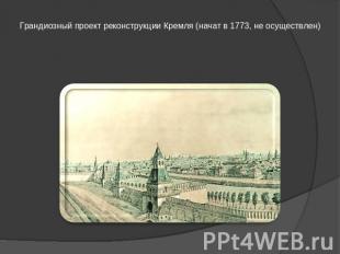 Грандиозный проект реконструкции Кремля (начат в 1773, не осуществлен)