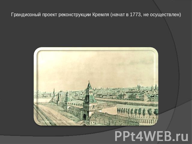 Грандиозный проект реконструкции Кремля (начат в 1773, не осуществлен)