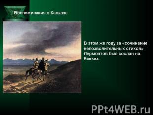 Воспоминания о КавказеВ этом же году за «сочинениенепозволительных стихов» Лермо