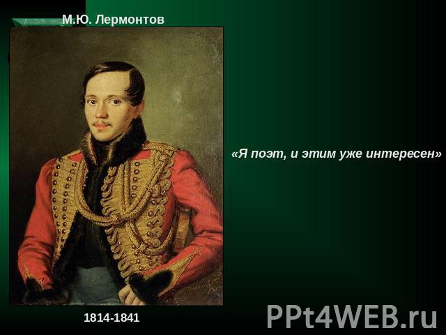 М.Ю. Лермонтов «Я поэт, и этим уже интересен»1814-1841