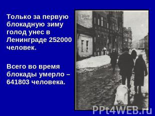 Только за первую блокадную зиму голод унес в Ленинграде 252000 человек. Всего во