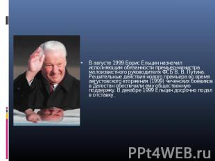 В августе 1999 Борис Ельцин назначил исполняющим обязанности премьер-министра ма