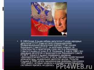 В 1989 Борис Ельцин избран депутатом Съезда народных депутатов СССР (один из пят