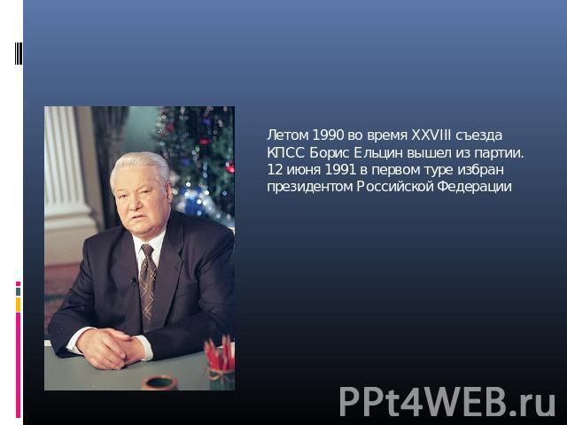 Летом 1990 во время XXVIII съезда КПСС Борис Ельцин вышел из партии. 12 июня 1991 в первом туре избран президентом Российской Федерации