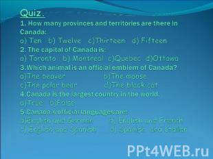 Quiz. 1. How many provinces and territories are there in Canada:a) Ten b) Twelve