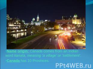 Name origin: Canada comes from an Indian word kanata, meaning ‘a village’ or ‘se