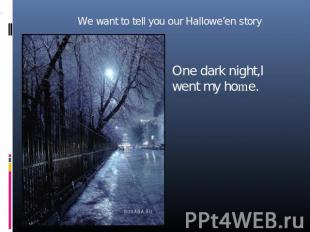 We want to tell you our Hallowe’en story One dark night,I went my home.